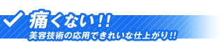 痛くない！！ 美容技術の応用できれいな仕上がり！！